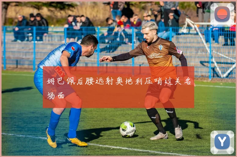 姆巴佩后腰远射奥地利压哨过关名场面