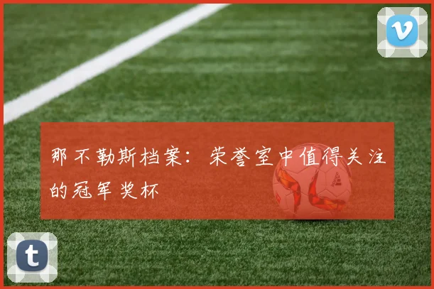 那不勒斯档案：荣誉室中值得关注的冠军奖杯
