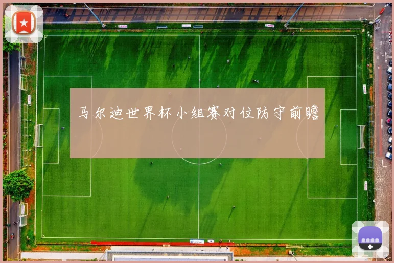 马尔迪世界杯小组赛对位防守前瞻