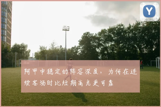 阿甲中稳定的阵容深度，为何在连续客场时比短期高光更可靠