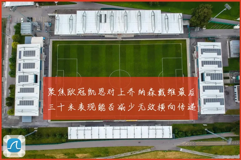 聚焦欧冠凯恩对上乔纳森戴维最后三十米表现能否减少无效横向传递