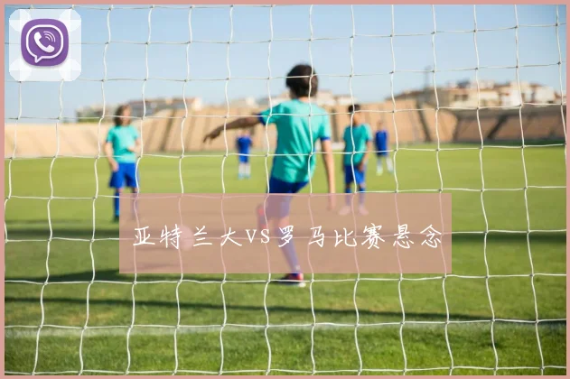 亚特兰大vs罗马比赛悬念