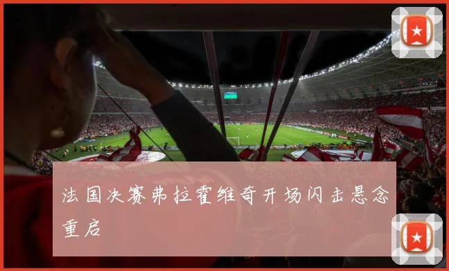 法国决赛弗拉霍维奇开场闪击悬念重启