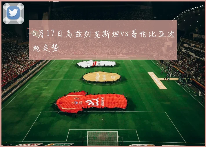 6月17日乌兹别克斯坦vs哥伦比亚次轮走势