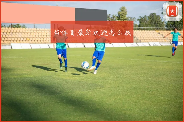 好体育最新欢迎怎么找