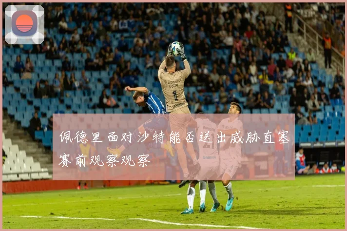 佩德里面对沙特能否送出威胁直塞赛前观察观察