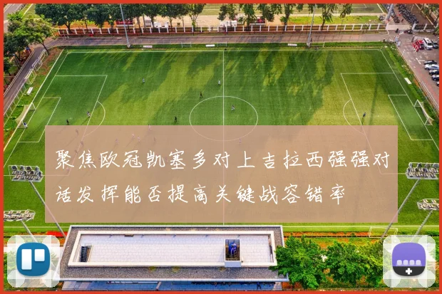 聚焦欧冠凯塞多对上吉拉西强强对话发挥能否提高关键战容错率