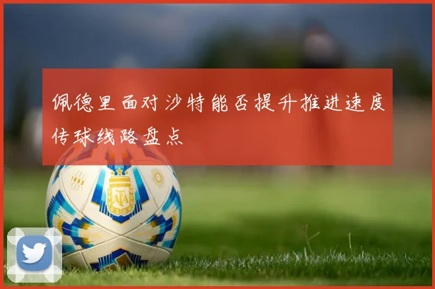佩德里面对沙特能否提升推进速度传球线路盘点