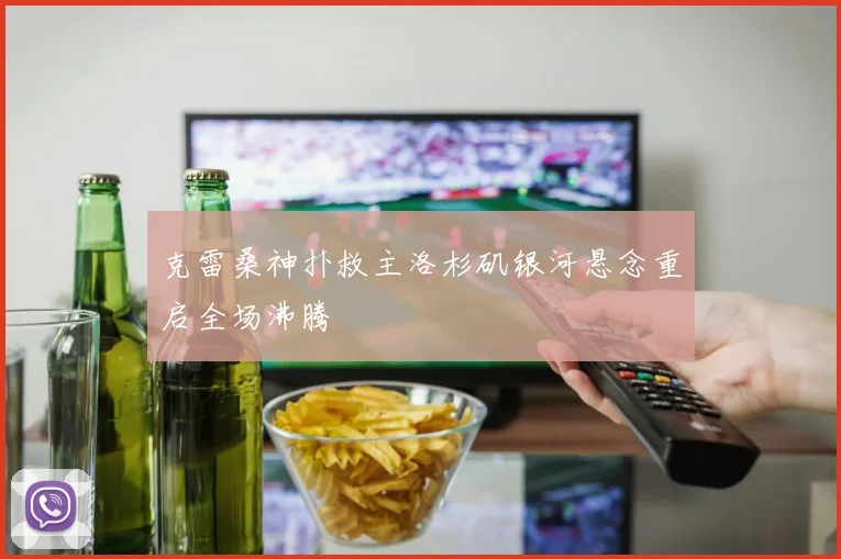 克雷桑神扑救主洛杉矶银河悬念重启全场沸腾
