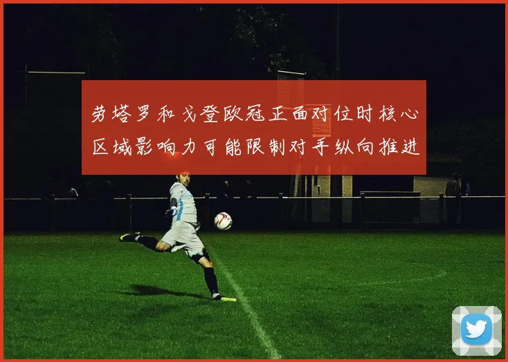 劳塔罗和戈登欧冠正面对位时核心区域影响力可能限制对手纵向推进