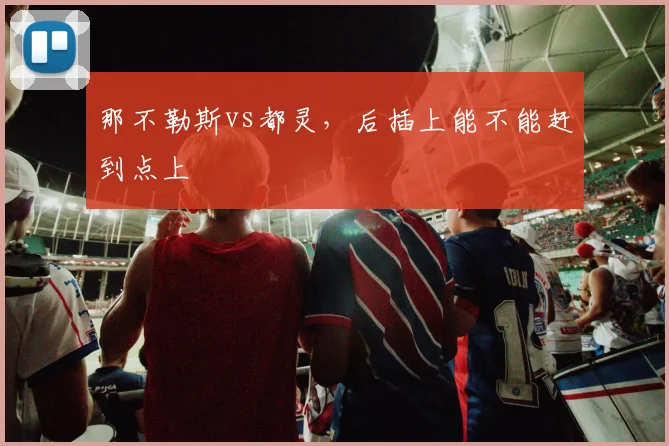 那不勒斯vs都灵,后插上能不能赶到点上