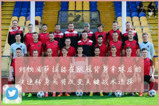 利物浦萨拉赫在欧冠背身拿球后的快速转身或将改变关键战术选择