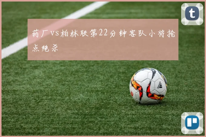 药厂vs柏林联第22分钟客队小将抢点绝杀