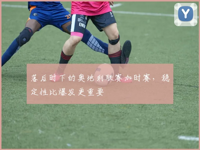 落后时下的奥地利联赛加时赛,稳定性比爆发更重要